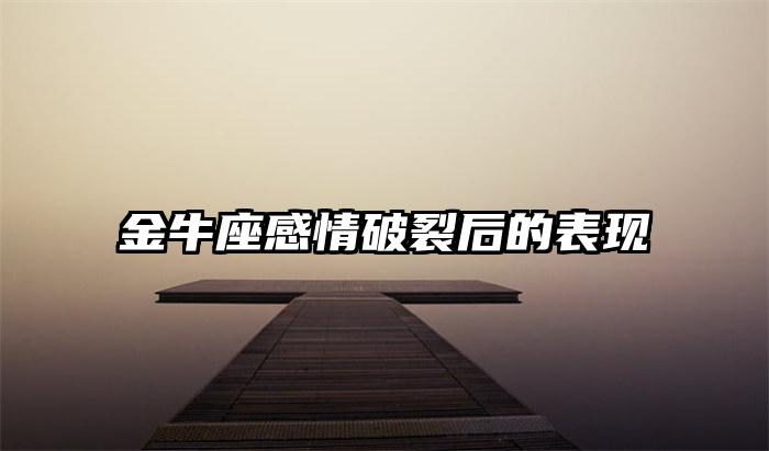 金牛座感情破裂后的表现