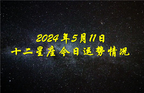 十二星座今日运程状况2024年5月11日 每日升级