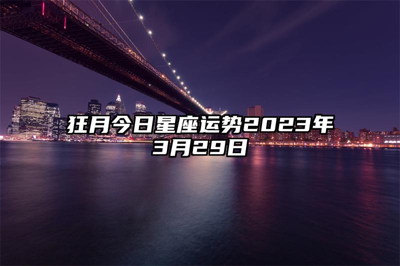 狂月今日星座运势2023年3月29日