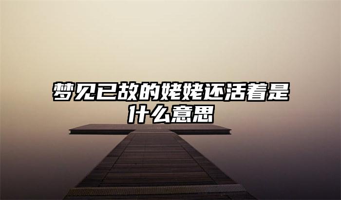 梦见已故的姥姥还活着是什么意思